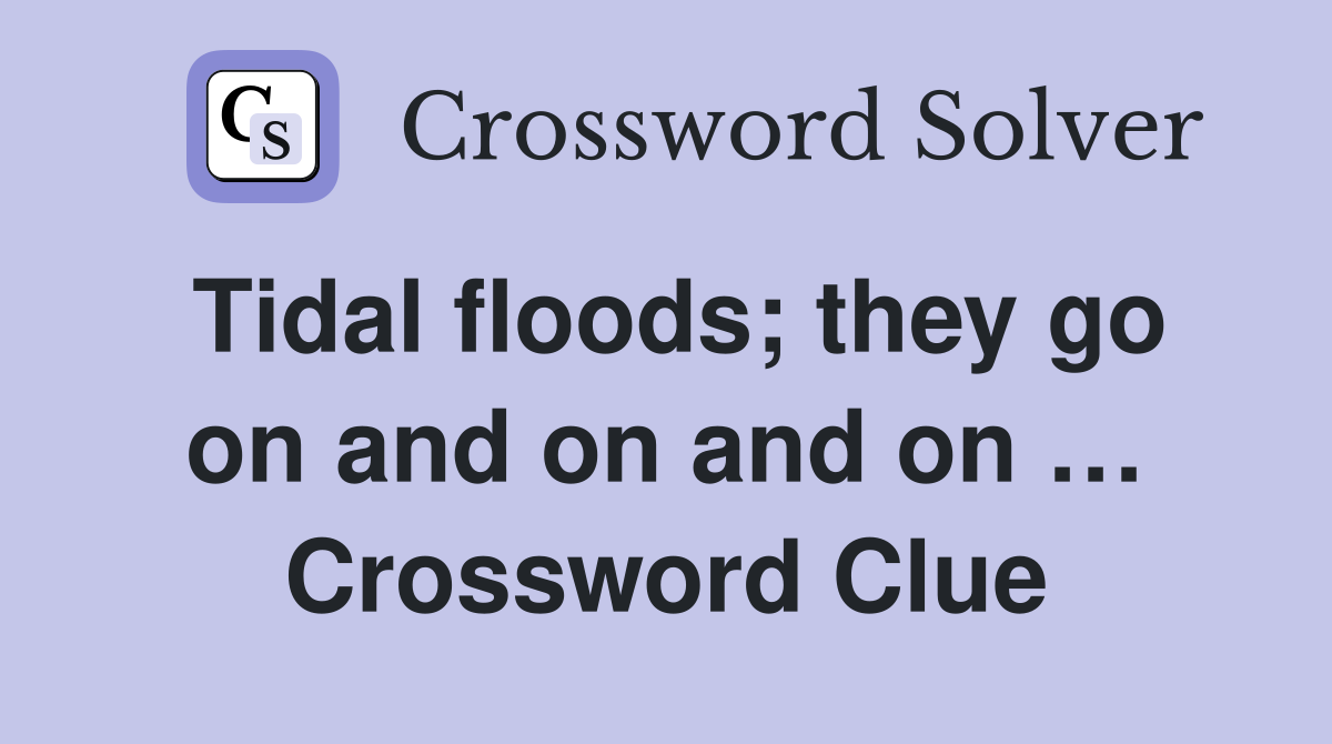 Tidal floods; they go on and on and on … Crossword Clue