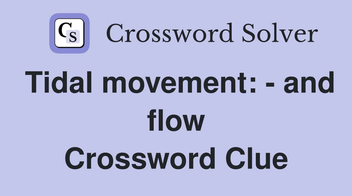 Tidal movement: and flow Crossword Clue Answers Crossword Solver