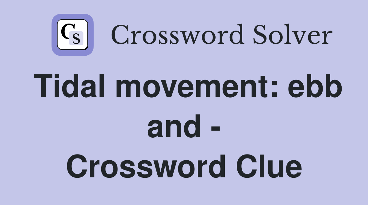 Tidal movement: ebb and - Crossword Clue
