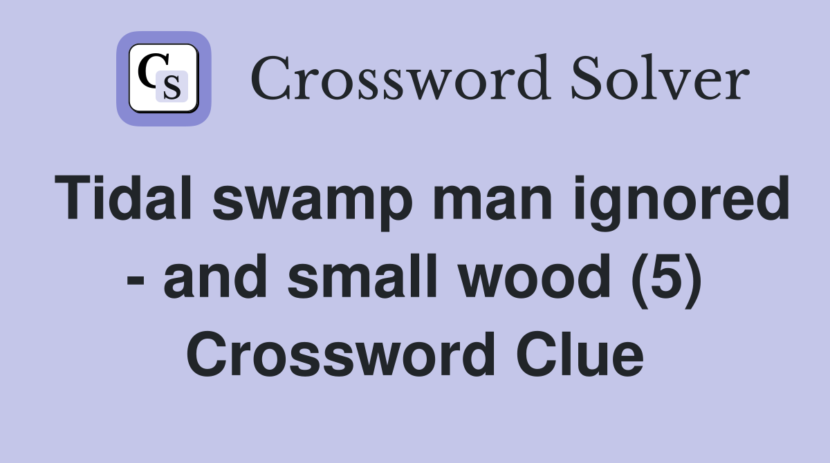 Tidal swamp man ignored - and small wood (5) Crossword Clue