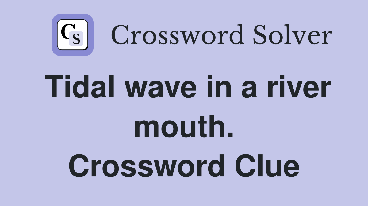 Tidal wave in a river mouth. Crossword Clue