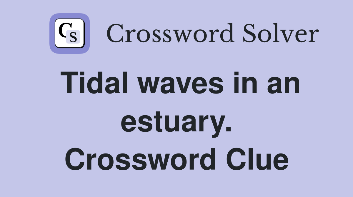Tidal waves in an estuary. Crossword Clue