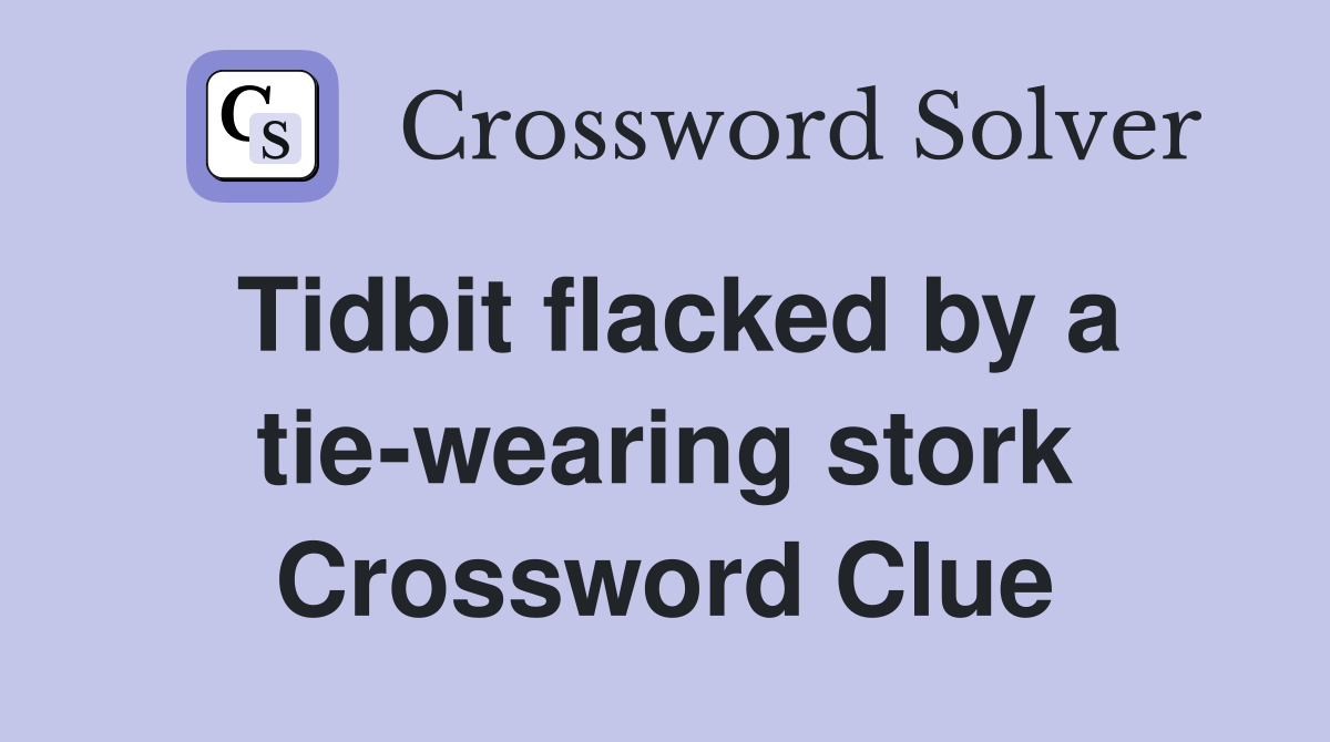 Tidbit flacked by a tie-wearing stork Crossword Clue