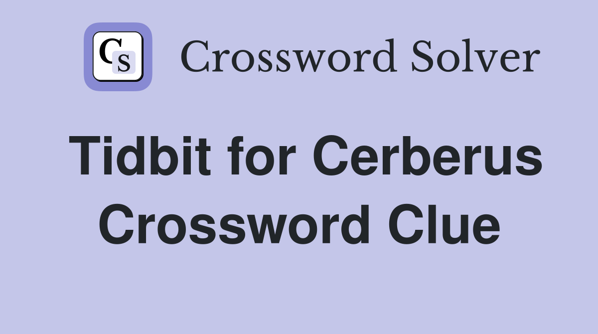 Tidbit for Cerberus Crossword Clue