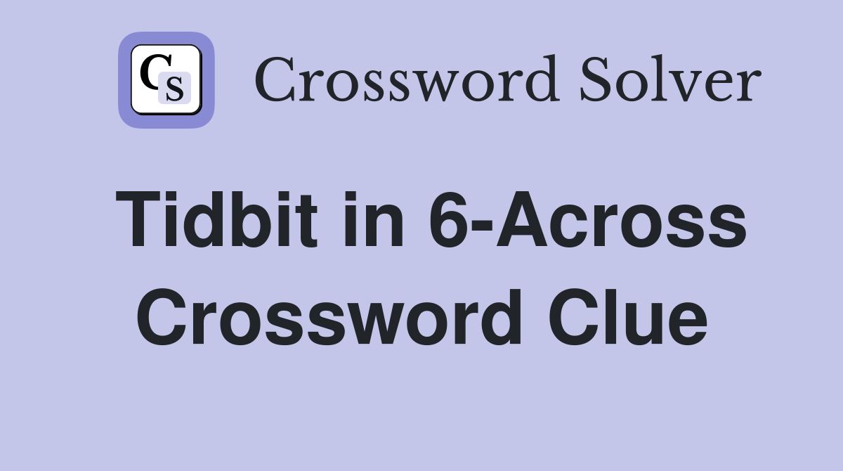 Tidbit in 6-Across Crossword Clue