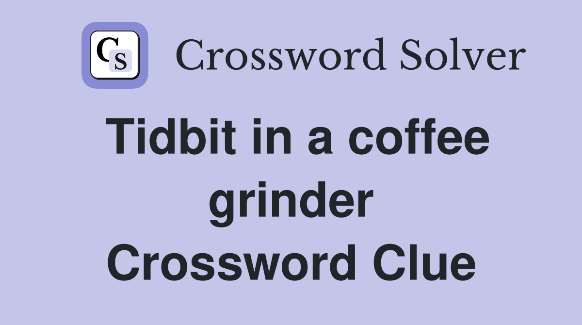 Tidbit in a coffee grinder Crossword Clue