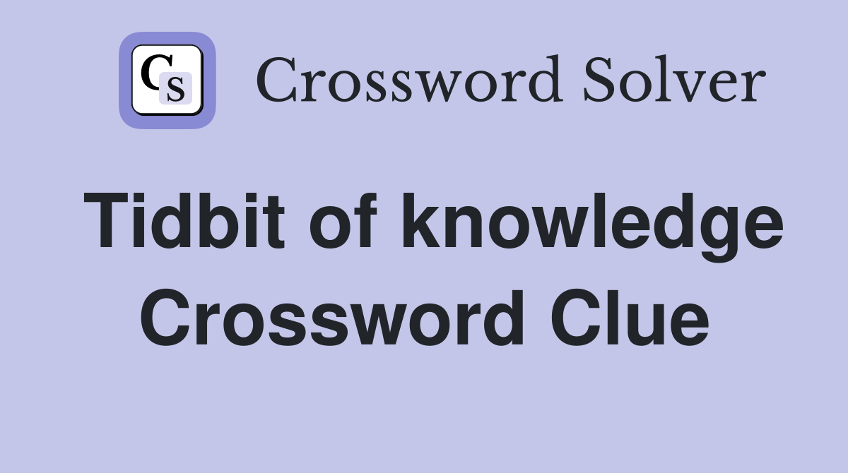Tidbit of knowledge Crossword Clue