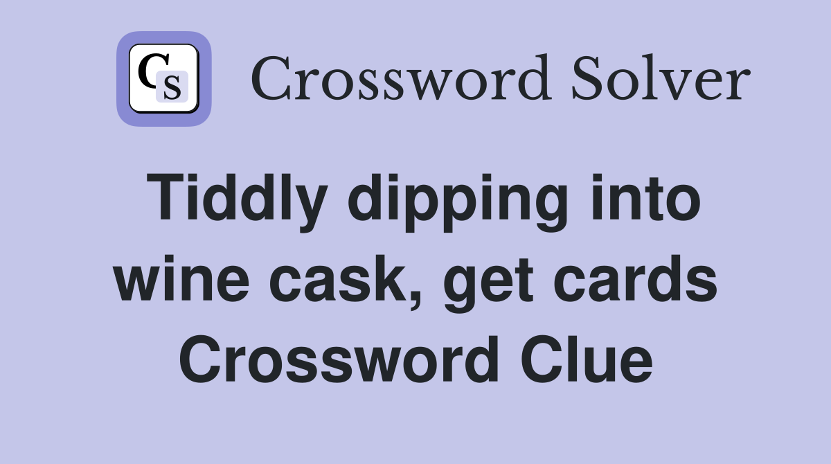 Tiddly dipping into wine cask, get cards Crossword Clue
