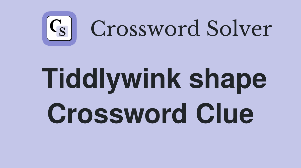 Tiddlywink shape Crossword Clue