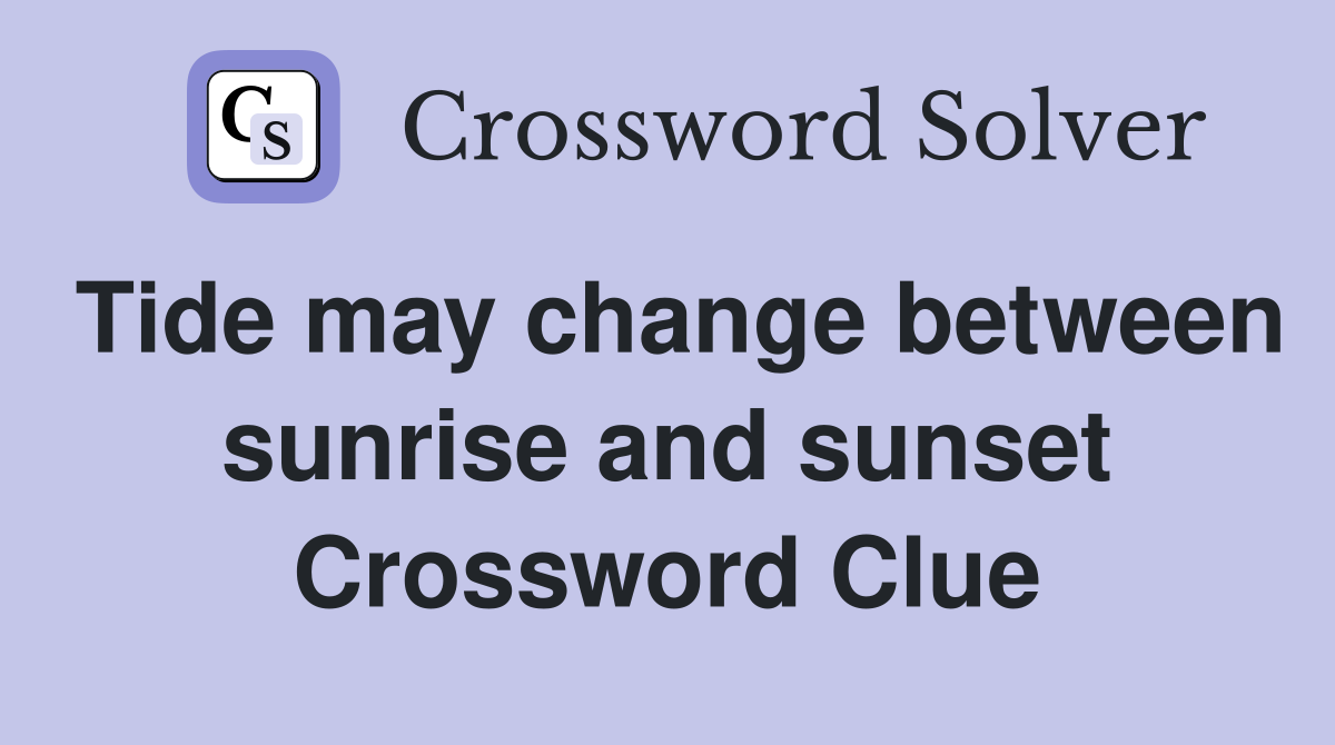 Tide may change between sunrise and sunset Crossword Clue