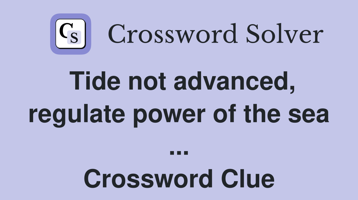 Tide not advanced, regulate power of the sea ... Crossword Clue