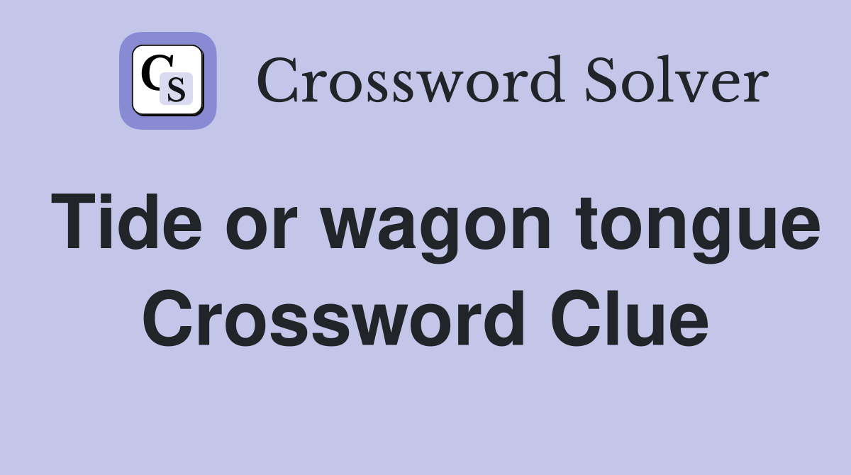 Tide or wagon tongue Crossword Clue