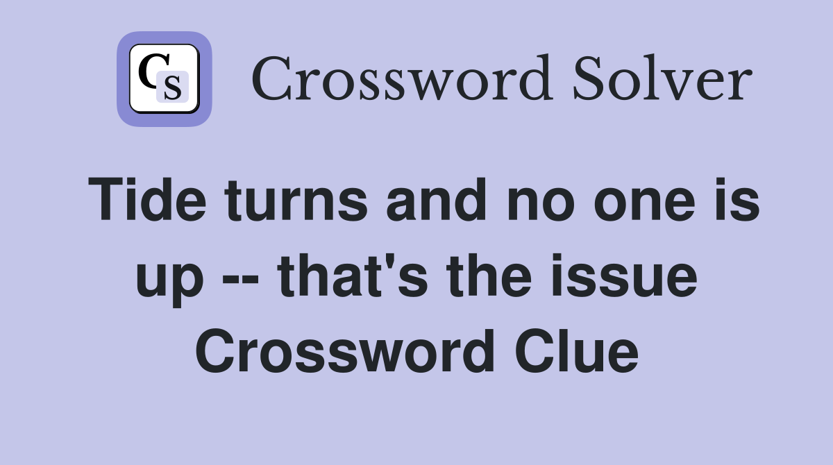 Tide turns and no one is up -- that's the issue Crossword Clue