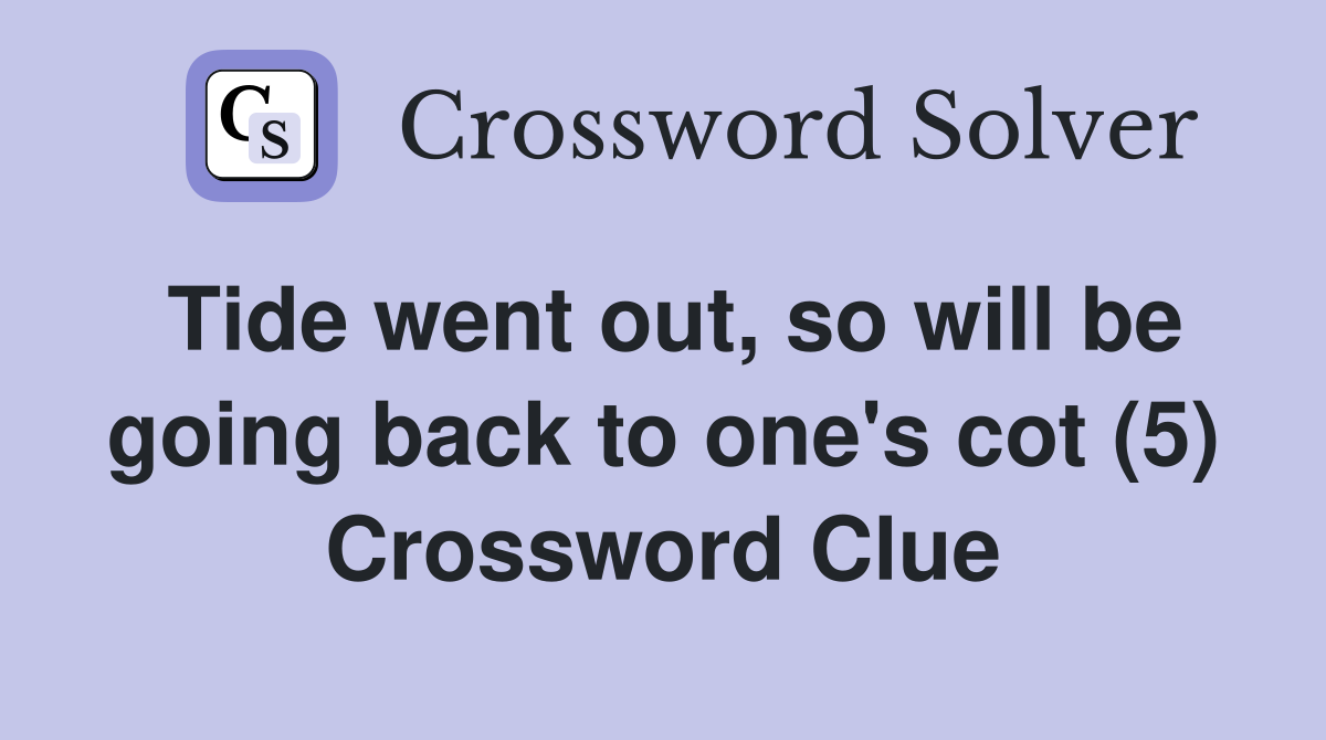 Tide went out, so will be going back to one's cot (5) Crossword Clue