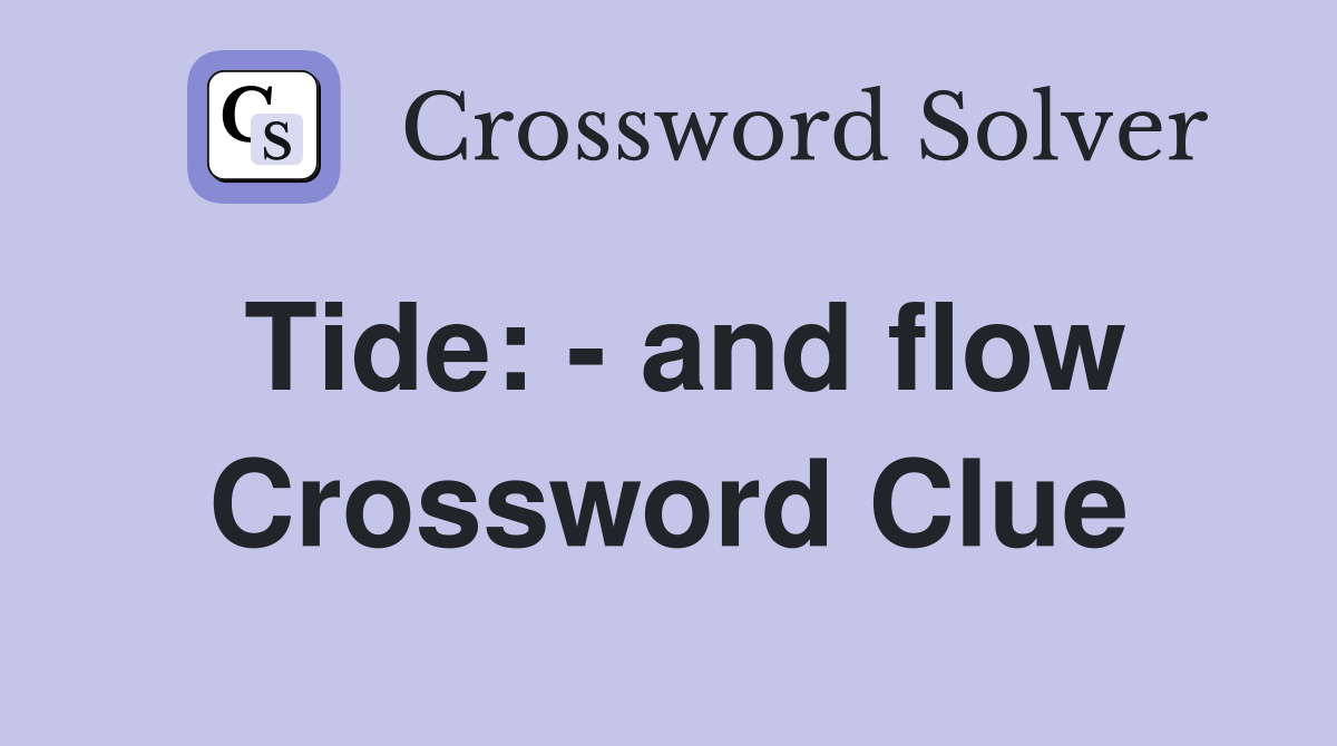 Tide: - and flow Crossword Clue