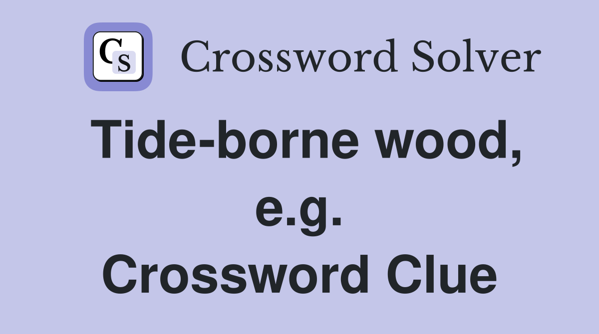 Tide-borne wood, e.g. Crossword Clue