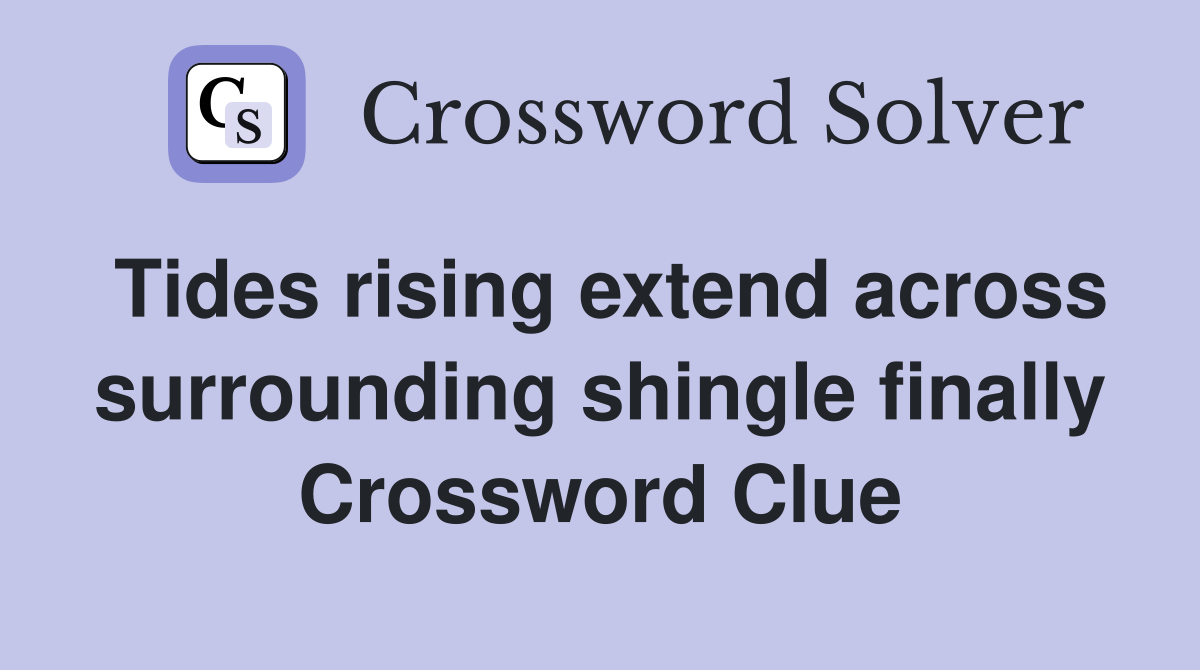 Tides rising extend across surrounding shingle finally Crossword Clue