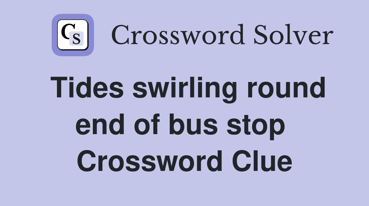 Tides swirling round end of bus stop  Crossword Clue