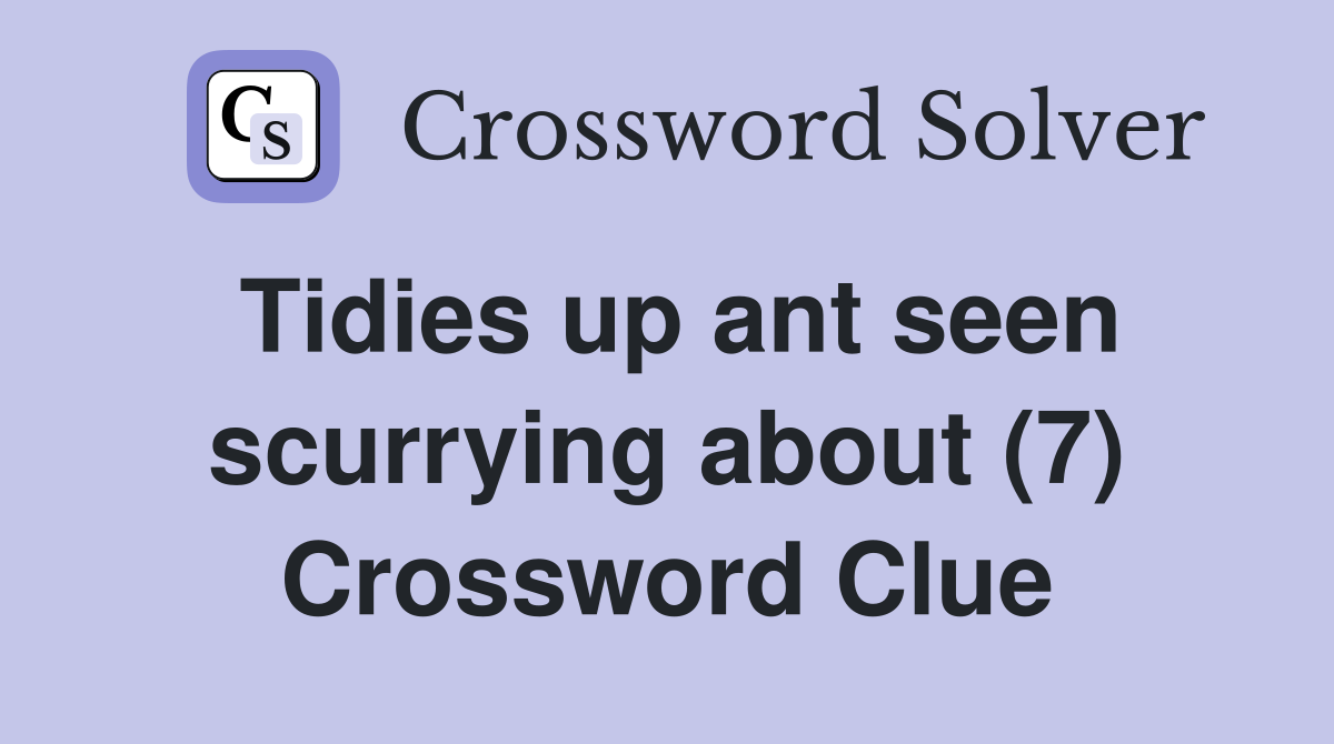 Tidies up ant seen scurrying about (7) Crossword Clue