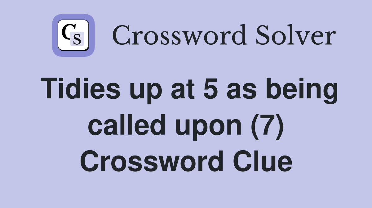 Tidies up at 5 as being called upon (7) Crossword Clue