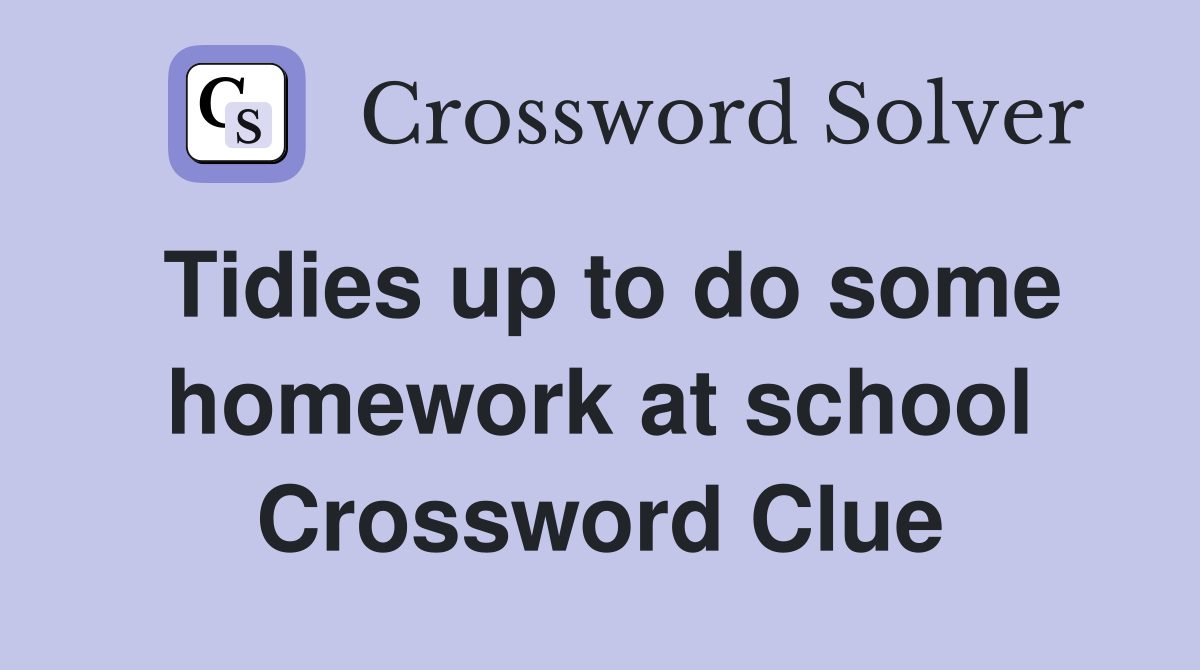 Tidies up to do some homework at school Crossword Clue
