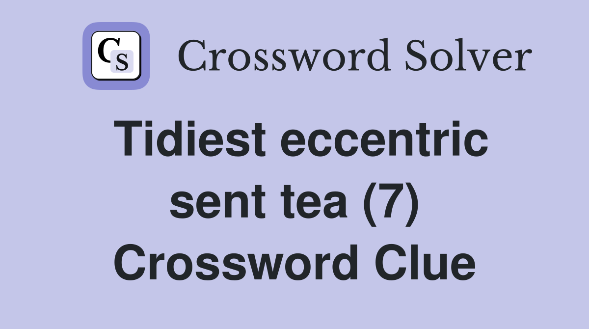 Tidiest eccentric sent tea (7) Crossword Clue