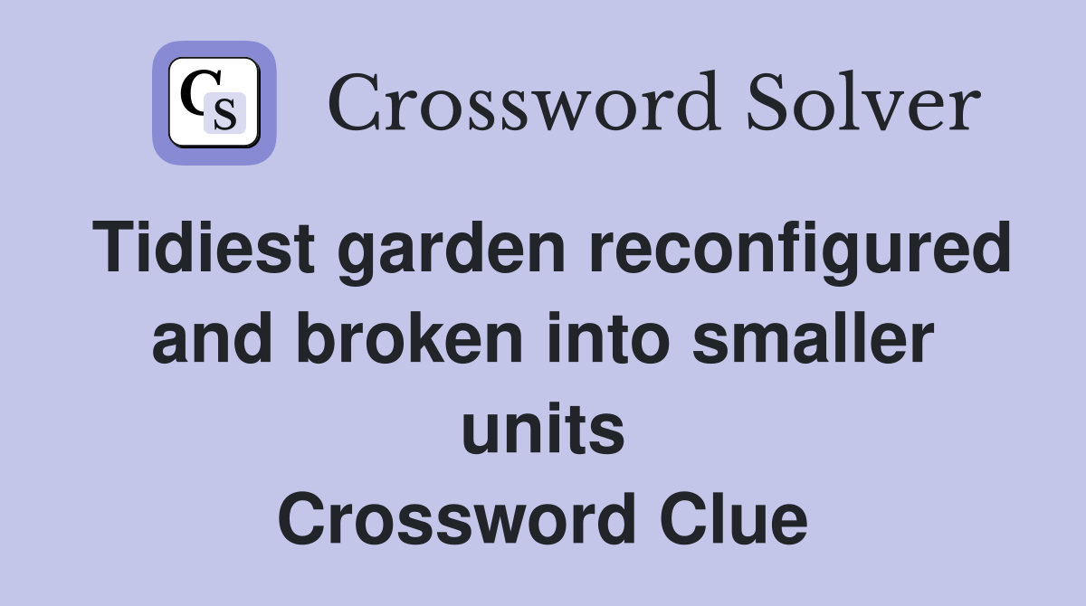 Tidiest garden reconfigured and broken into smaller units Crossword Clue