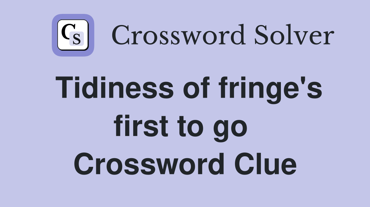 Tidiness of fringe's first to go  Crossword Clue