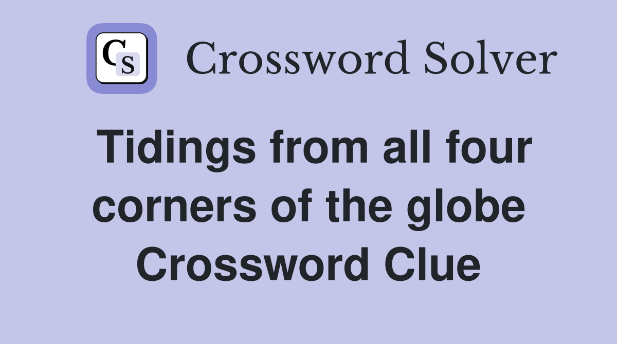 Tidings from all four corners of the globe Crossword Clue