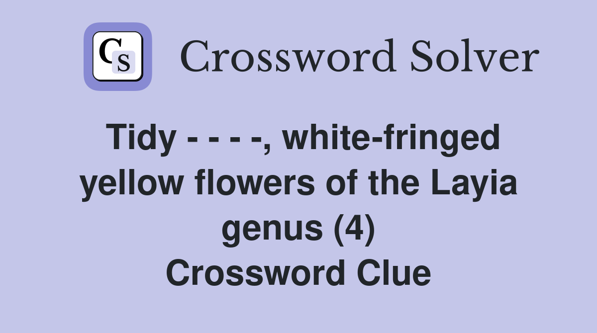 Tidy - - - -, white-fringed yellow flowers of the Layia genus (4) Crossword Clue