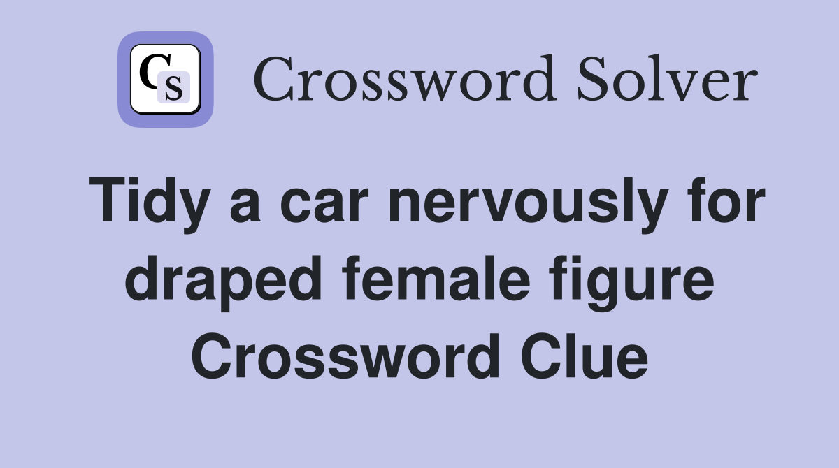 Tidy a car nervously for draped female figure Crossword Clue
