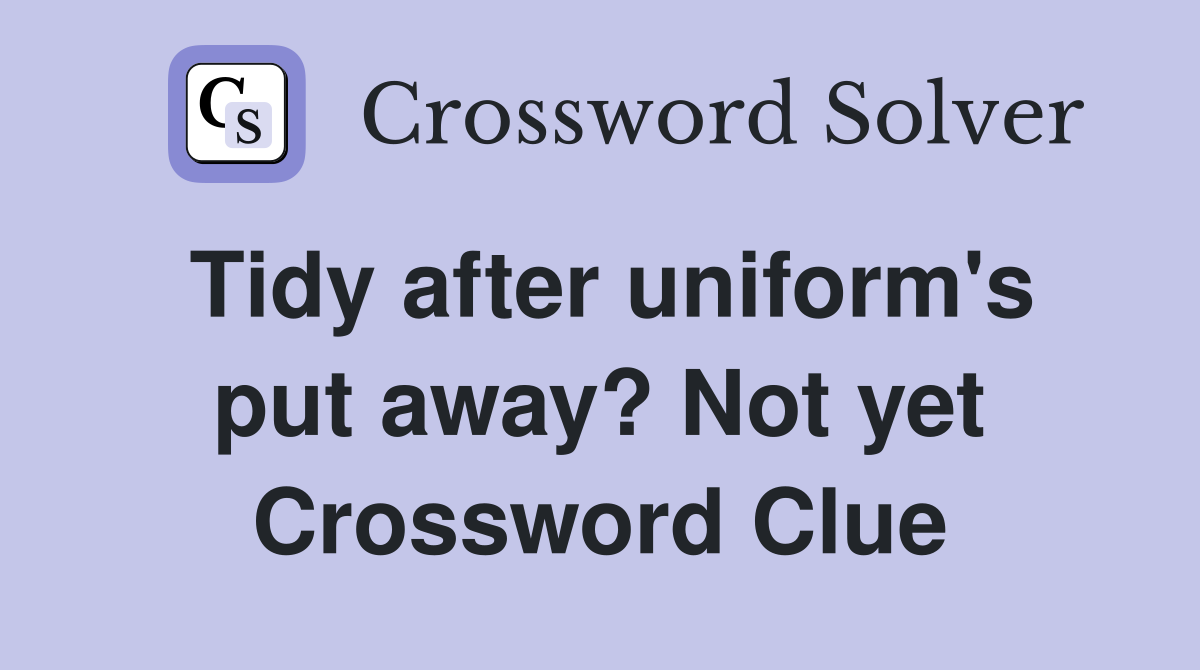 Tidy after uniform's put away? Not yet Crossword Clue