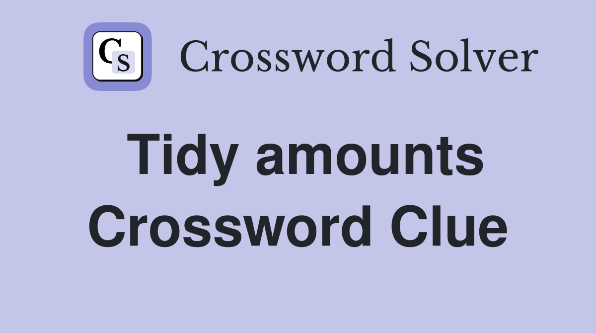 Tidy amounts Crossword Clue