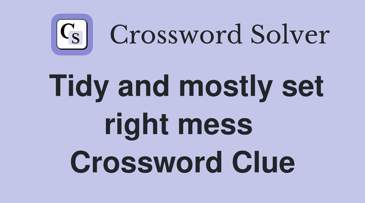 Tidy and mostly set right mess  Crossword Clue