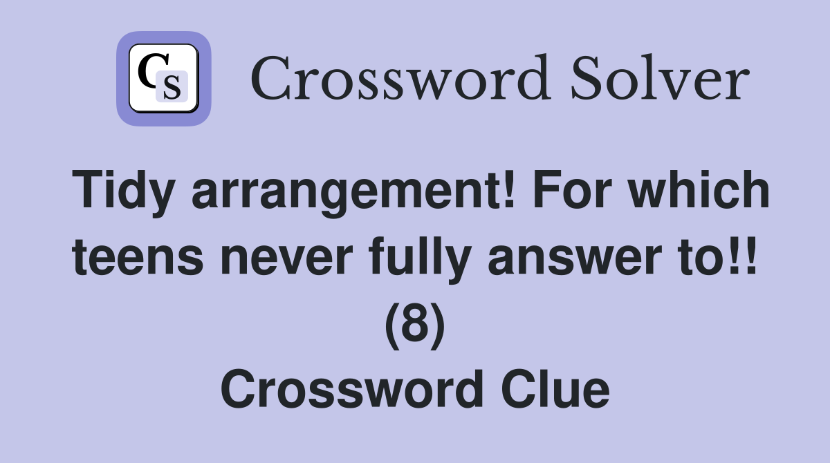Tidy arrangement! For which teens never fully answer to!! (8) Crossword Clue