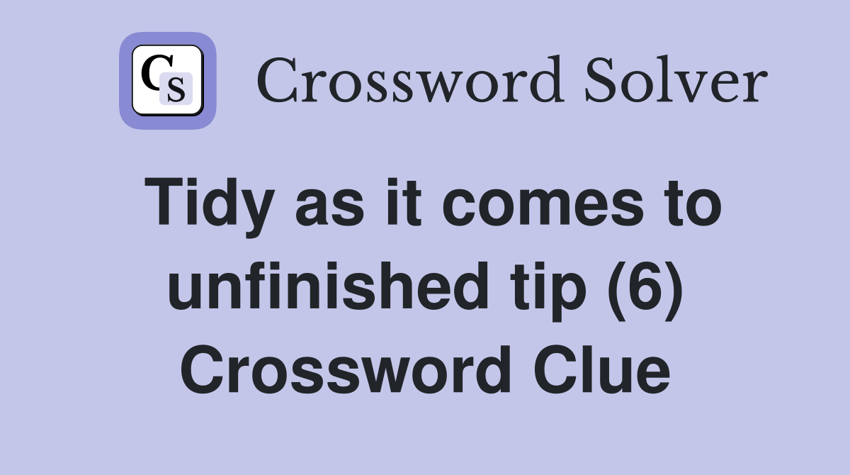 Tidy as it comes to unfinished tip (6) Crossword Clue