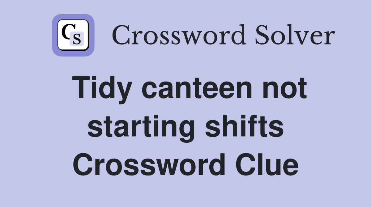 Tidy canteen not starting shifts Crossword Clue