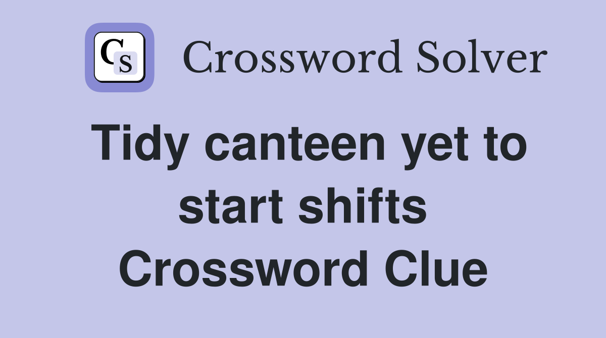 Tidy canteen yet to start shifts Crossword Clue