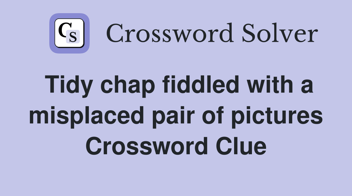 Tidy chap fiddled with a misplaced pair of pictures Crossword Clue