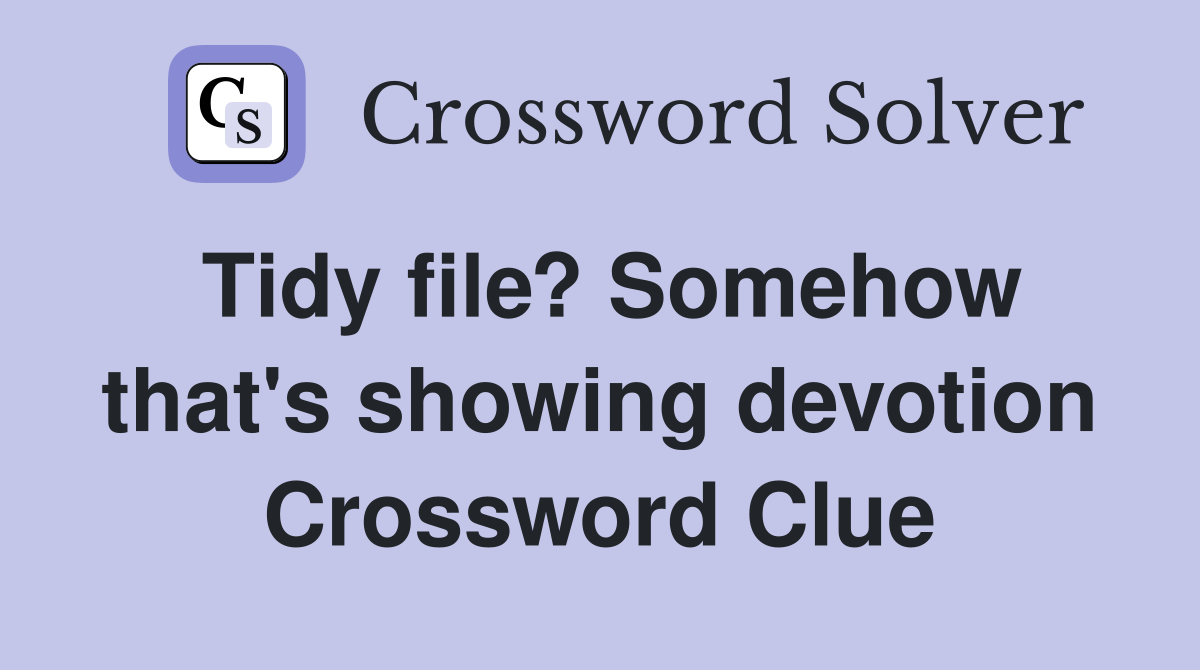 Tidy file? Somehow that's showing devotion Crossword Clue