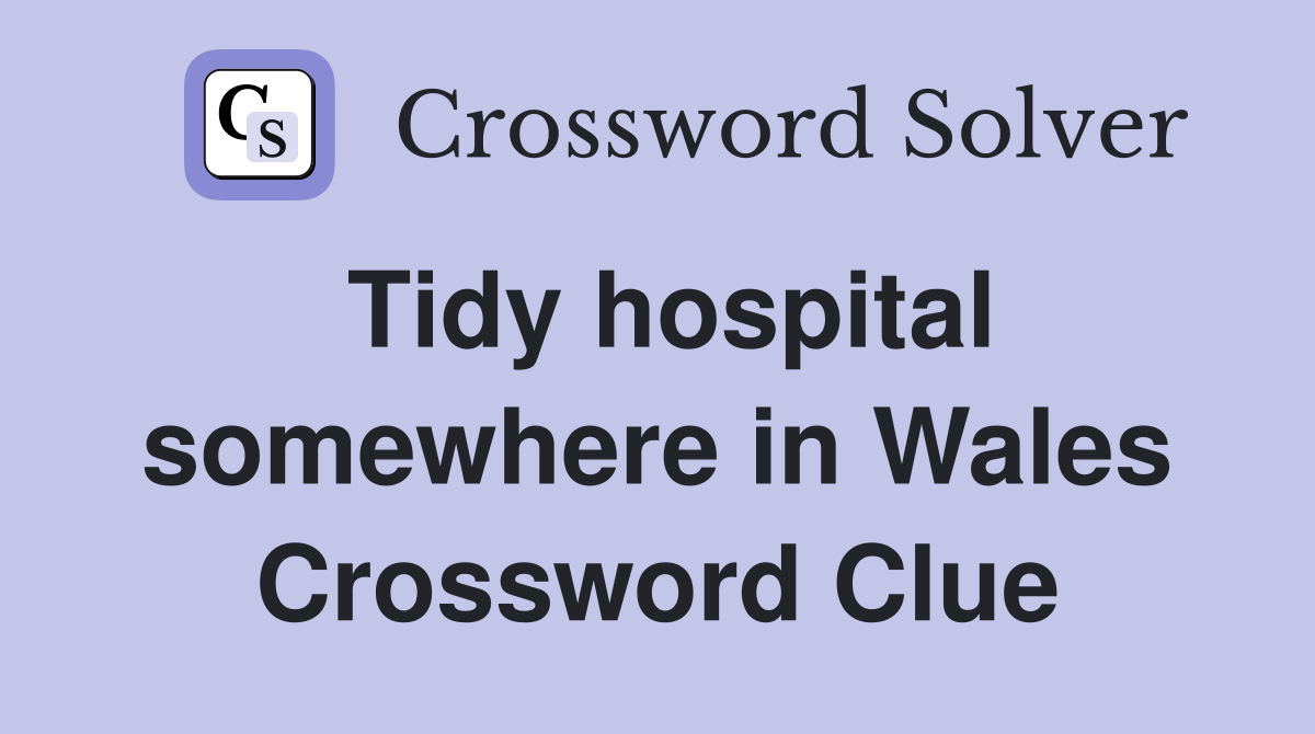 Tidy hospital somewhere in Wales Crossword Clue