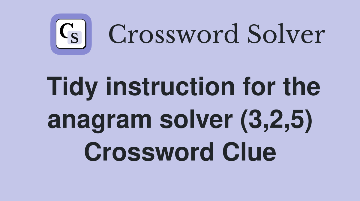 Tidy instruction for the anagram solver (3,2,5) Crossword Clue