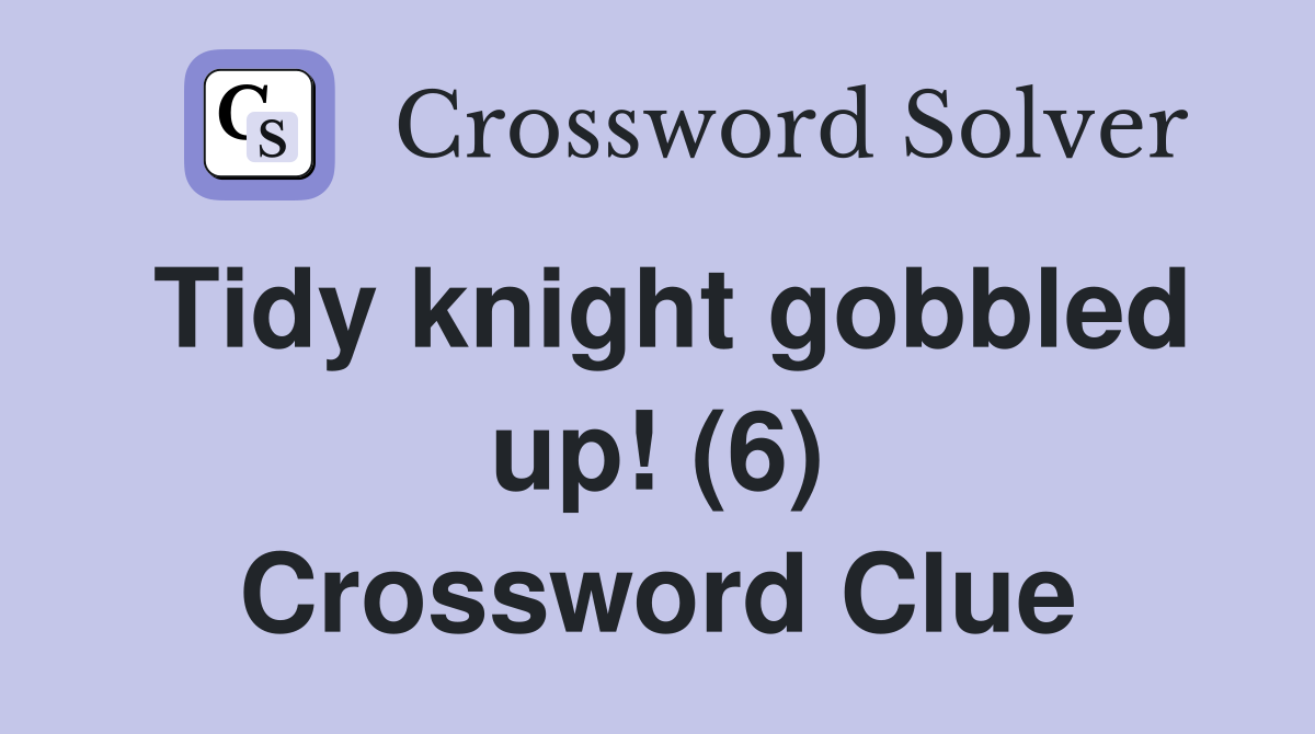Tidy knight gobbled up! (6) Crossword Clue