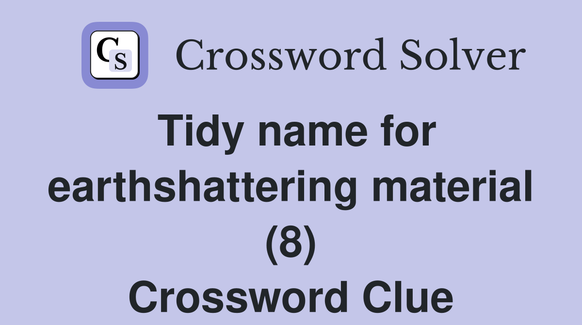 Tidy name for earthshattering material (8) Crossword Clue