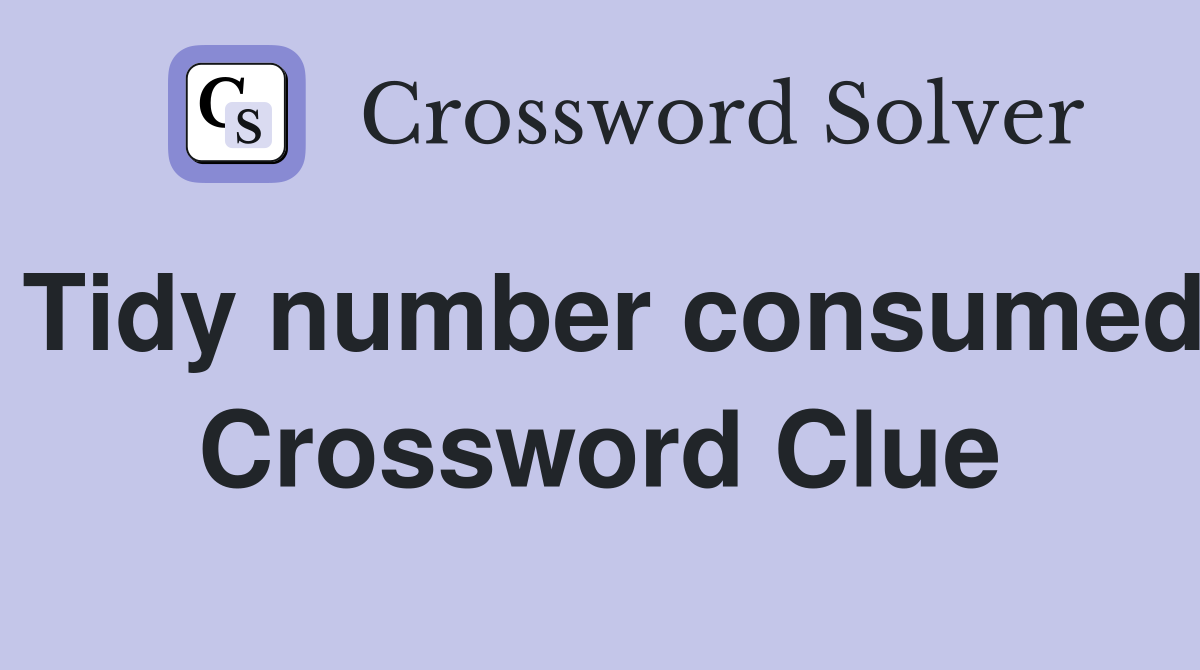 Tidy number consumed Crossword Clue