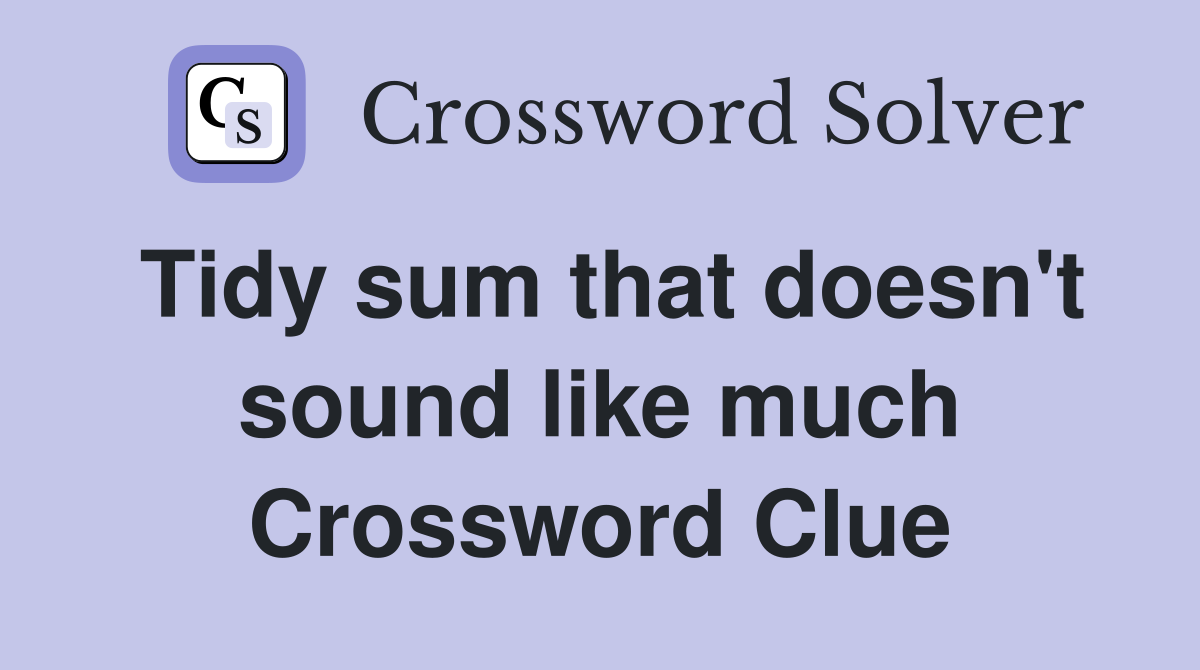 Tidy sum that doesn't sound like much Crossword Clue