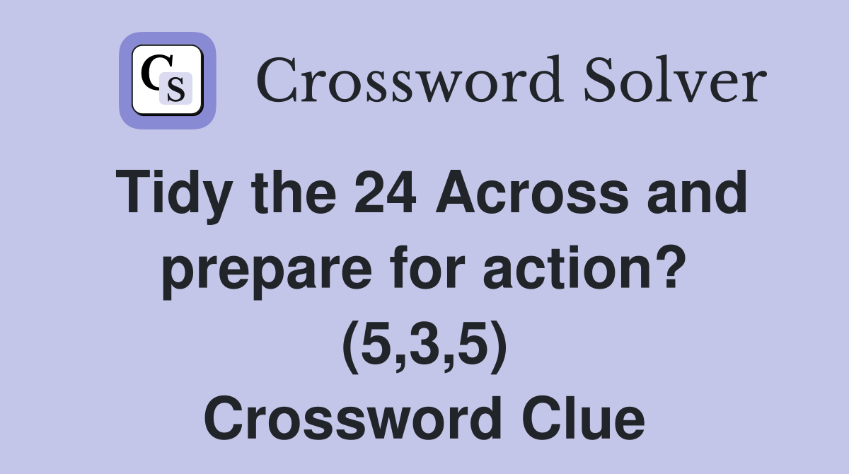 Tidy the 24 Across and prepare for action? (5,3,5) Crossword Clue