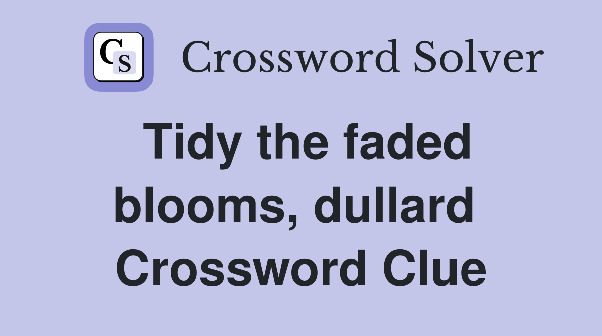 Tidy the faded blooms, dullard  Crossword Clue