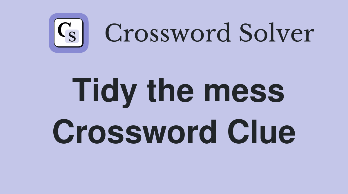 Tidy the mess Crossword Clue