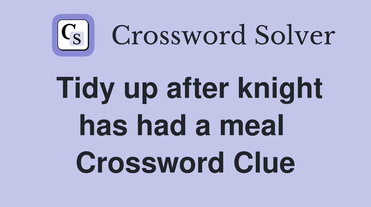 Tidy up after knight has had a meal  Crossword Clue